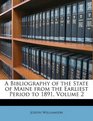 A Bibliography of the State of Maine from the Earliest Period to 1891 Volume 2