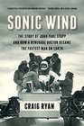 Sonic Wind The Story of John Paul Stapp and How a Renegade Doctor Became the Fastest Man on Earth