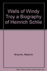 Walls of Windy Troy a Biography of Heinrich Schlie