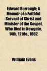 Edward Burrough A Memoir of a Faithful Servant of Christ and Minister of the Gospel Who Died in Newgate 14th 12 Mo 1662