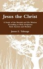 Jesus the Christ A Study of the Messiah and His Mission According to Holy Scriptures Both Ancient and Modern
