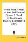 Bread From Stones A New And Rational System Of Land Fertilization And Physical Regeneration