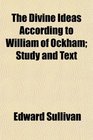 The Divine Ideas According to William of Ockham Study and Text