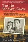 The Life We Were Given Operation Babylift International Adoption and the Children of War in Vietnam