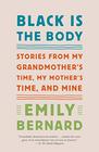 Black Is the Body: Stories from My Grandmother\'s Time, My Mother\'s Time, and Mine