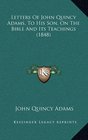 Letters Of John Quincy Adams To His Son On The Bible And Its Teachings