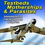 Testbeds Motherships and Parasites Astonishing Aircraft From the Golden Age of Flight Test