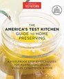 The America's Test Kitchen Guide to Home Preserving: A Foolproof Guide to Making Small Batch Jams, Jellies, Pickles, Condiments, and More
