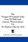 The Voyages Of Captain Luke Foxe Of Hull And Captain Thomas James V2 To Hudson's Bay In 1632
