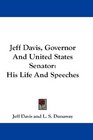 Jeff Davis Governor And United States Senator His Life And Speeches