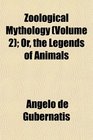 Zoological Mythology  Or the Legends of Animals
