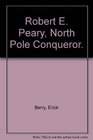 Robert E Peary North Pole Conqueror