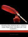 Hints On Advocacy Useful for Practice in Any of the Courts