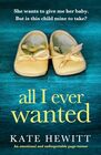 All I Ever Wanted: An emotional and unforgettable page-turner (Powerful Emotional Novels about Impossible Choices by Kate Hewitt)