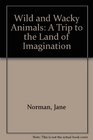 Wild and Wacky Animals A Trip to the Land of Imagination