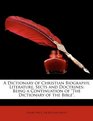A Dictionary of Christian Biography Literature Sects and Doctrines Being a Continuation of The Dictionary of the Bible