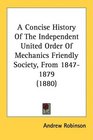 A Concise History Of The Independent United Order Of Mechanics Friendly Society From 18471879