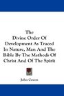 The Divine Order Of Development As Traced In Nature Man And The Bible By The Methods Of Christ And Of The Spirit