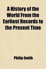 A History of the World From the Earliest Records to the Present Time From the Triumvirate of Tiberius Gracchus to the Fall of the Roman Empire