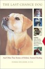 The Last Chance Dog and Other True Stories of Holistic Animal Healing