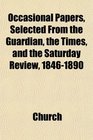 Occasional Papers Selected From the Guardian the Times and the Saturday Review 18461890