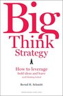 Big Think Strategy How to Leverage Bold Ideas and Leave Small Thinking Behind