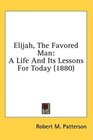 Elijah The Favored Man A Life And Its Lessons For Today