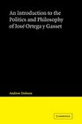 An Introduction to the Politics and Philosophy of Jos Ortega y Gasset