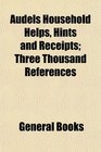 Audels Household Helps, Hints and Receipts; Three Thousand References