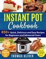 Instant Pot Cookbook 850 Quick Delicious and Easy Recipes for Beginners and Advanced Users with 1000Day Meal Plan FamilyFavorite Meals You Can Make for under 10