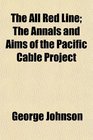 The All Red Line The Annals and Aims of the Pacific Cable Project