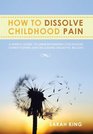 How to Dissolve Childhood Pain A Simple Guide to Understanding Childhood Conditioning and Releasing Negative Beliefs