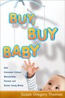 Buy Buy Baby How Consumer Culture Manipulates Parents and Harms Young Minds