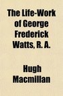 The LifeWork of George Frederick Watts R A