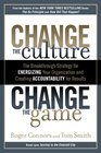 Change the Culture Change the Game The Breakthrough Strategy for Energizing Your Organization and Creating Accountability for Results