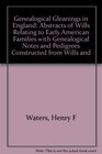 Genealogical Gleanings in England  Abstracts of Wills Relating to Early American Families