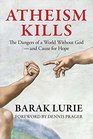 Atheism Kills: The Dangers of a World Without God -- and Cause for Hope