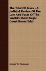 The Trial Of Jesus  A Judicial Review Of The Law And Facts Of The World's Most Tragic Court Room Trial