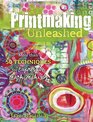 Printmaking Unleashed More Than 50 Techniques for Expressive Mark Making