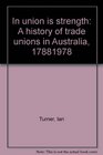 In union is strength a history of trade unions in Australia 17881978