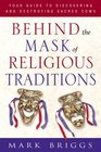 Behind the Mask of Religious Traditions Your Guide to Discovering and Destroying Sacred Cows