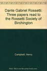 Dante Gabriel Rossetti Three papers read to the Rossetti Society of Birchington