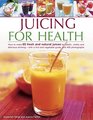Juicing for Health How To Make 65 Fresh And Natural Juices For Health Vitality And Delicious Drinking  With A Fruit And Vegetable Guide And 400 Photographs