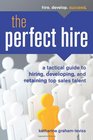 The Perfect Hire A Tactical Guide to Hiring Developing and Retaining Top Sales Talent