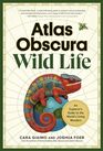 Atlas Obscura Wild Life An Explorer's Guide to the World's Living Wonders