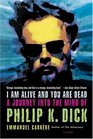 I Am Alive and You Are Dead  A Journey into the Mind of Philip K Dick