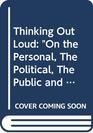 Thinking Out Loud  On the Personal The Political The Public and the Private