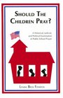 Should the Children Pray A Historic Judicial and Political Examination of Public School Prayer