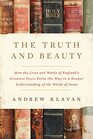 The Truth and Beauty How the Lives and Works of England's Greatest Poets Point the Way to a Deeper Understanding of the Words of Jesus