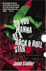 So You Wanna Be a Rock  Roll Star : How I Machine-Gunned a Roomful Of Record Executives and Other True Tales from a Drummer\'s Life